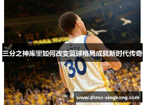 三分之神库里如何改变篮球格局成就新时代传奇