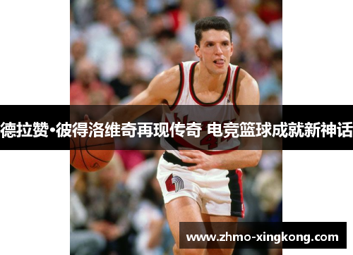 德拉赞·彼得洛维奇再现传奇 电竞篮球成就新神话